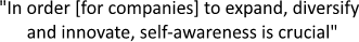 "In order [for companies] to expand, diversify 
and innovate, self-awareness is crucial"
