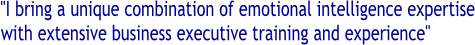 "I bring a unique combination of emotional intelligence expertise 
with extensive business executive training and experience"